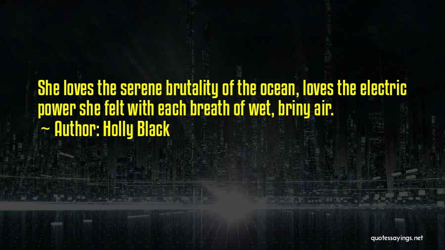 Holly Black Quotes: She Loves The Serene Brutality Of The Ocean, Loves The Electric Power She Felt With Each Breath Of Wet, Briny
