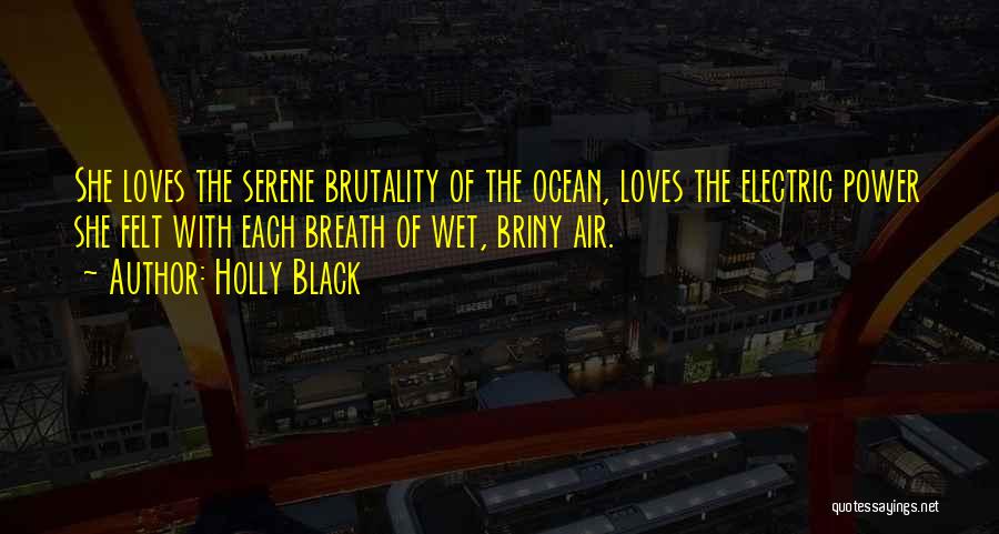 Holly Black Quotes: She Loves The Serene Brutality Of The Ocean, Loves The Electric Power She Felt With Each Breath Of Wet, Briny