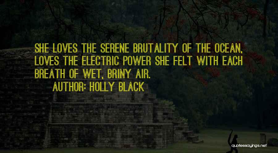 Holly Black Quotes: She Loves The Serene Brutality Of The Ocean, Loves The Electric Power She Felt With Each Breath Of Wet, Briny