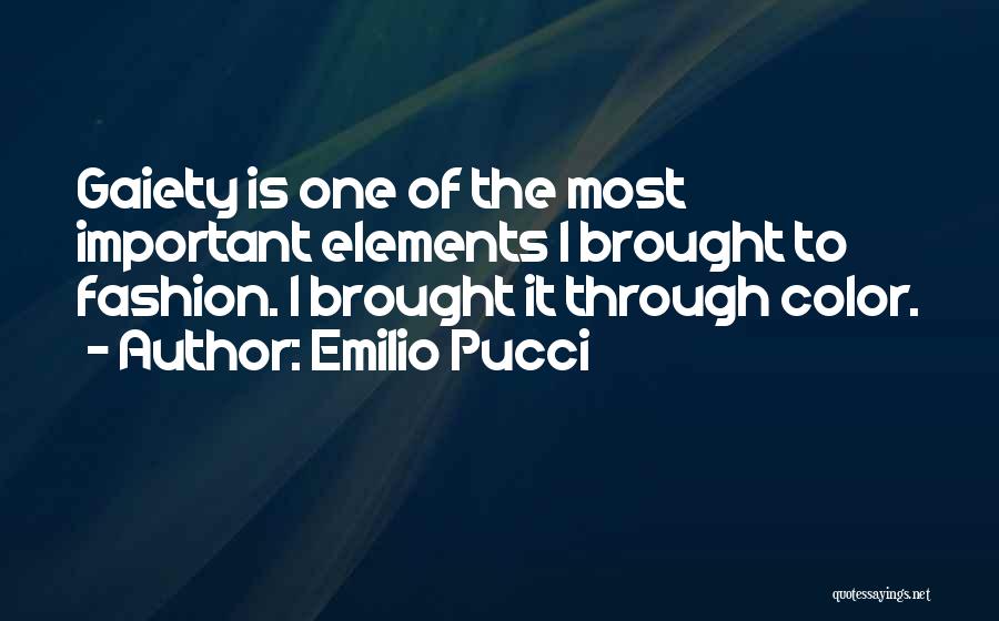 Emilio Pucci Quotes: Gaiety Is One Of The Most Important Elements I Brought To Fashion. I Brought It Through Color.