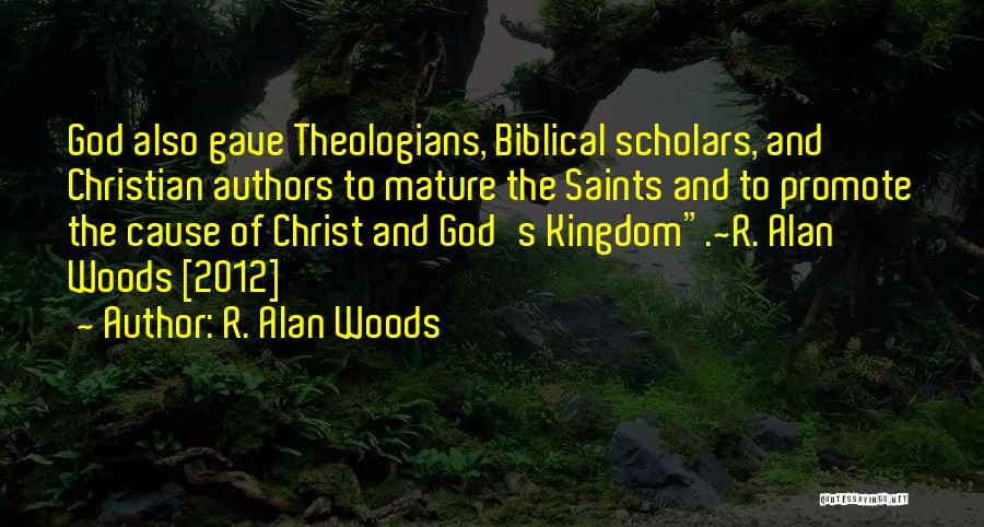 R. Alan Woods Quotes: God Also Gave Theologians, Biblical Scholars, And Christian Authors To Mature The Saints And To Promote The Cause Of Christ