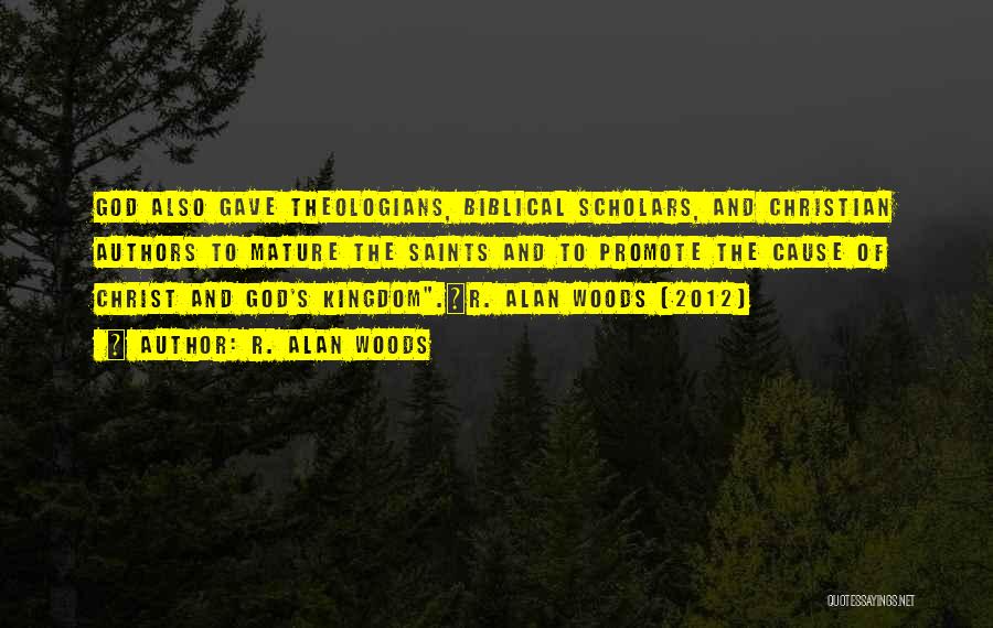 R. Alan Woods Quotes: God Also Gave Theologians, Biblical Scholars, And Christian Authors To Mature The Saints And To Promote The Cause Of Christ