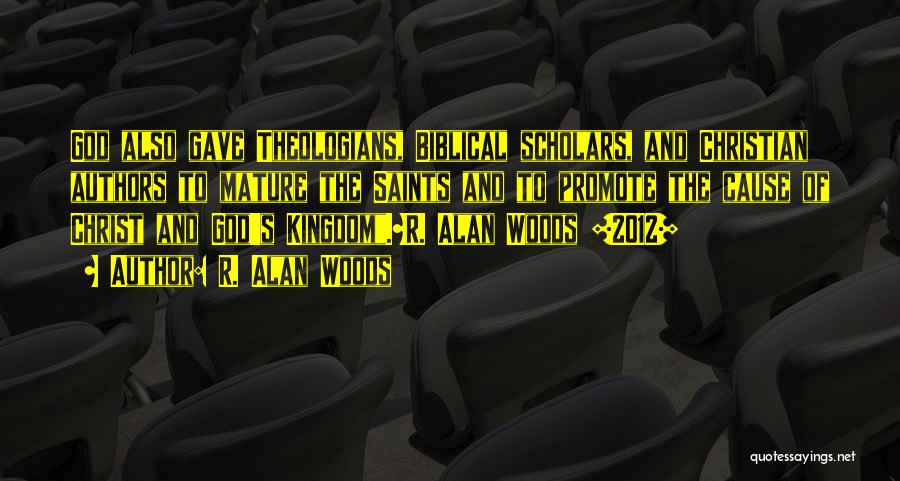 R. Alan Woods Quotes: God Also Gave Theologians, Biblical Scholars, And Christian Authors To Mature The Saints And To Promote The Cause Of Christ
