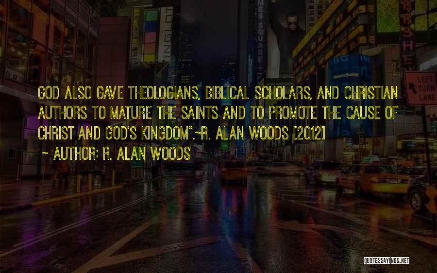 R. Alan Woods Quotes: God Also Gave Theologians, Biblical Scholars, And Christian Authors To Mature The Saints And To Promote The Cause Of Christ
