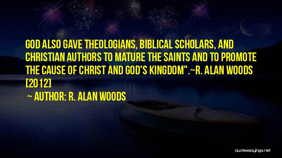 R. Alan Woods Quotes: God Also Gave Theologians, Biblical Scholars, And Christian Authors To Mature The Saints And To Promote The Cause Of Christ