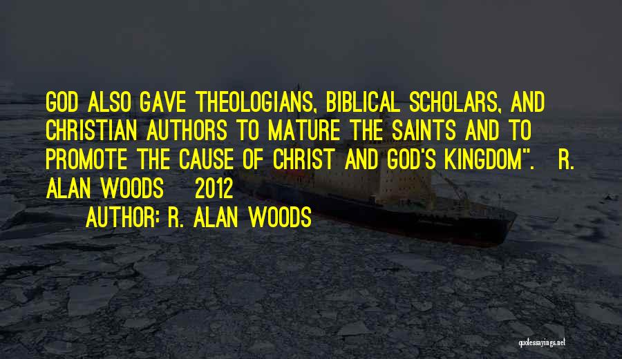 R. Alan Woods Quotes: God Also Gave Theologians, Biblical Scholars, And Christian Authors To Mature The Saints And To Promote The Cause Of Christ