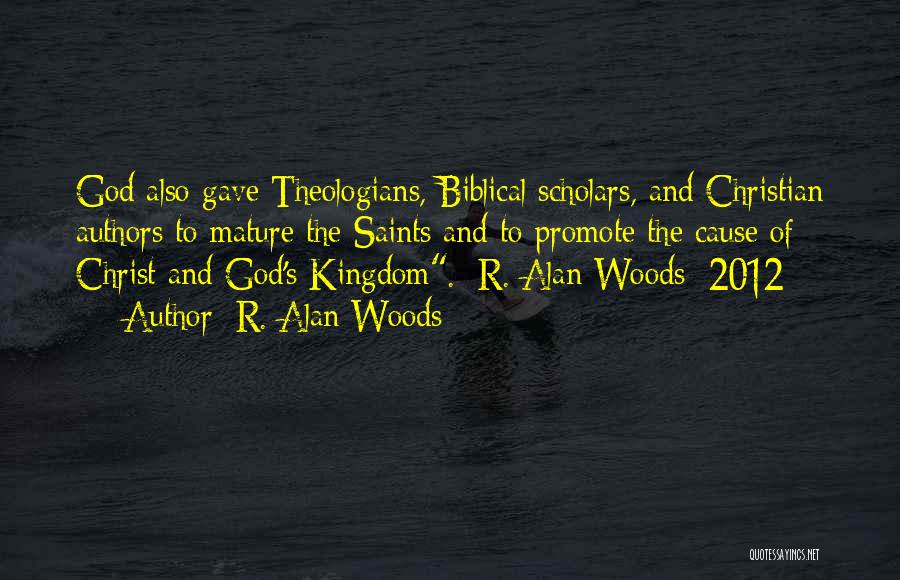 R. Alan Woods Quotes: God Also Gave Theologians, Biblical Scholars, And Christian Authors To Mature The Saints And To Promote The Cause Of Christ