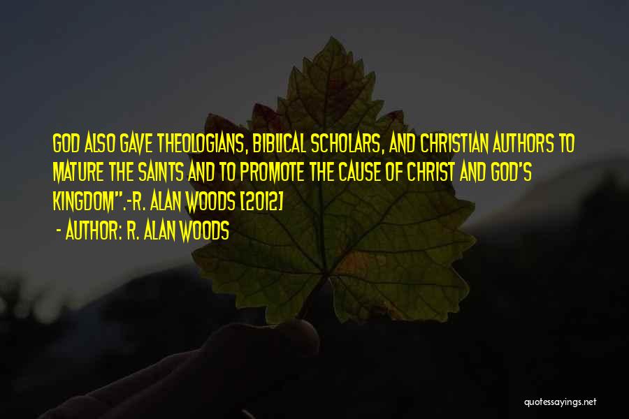 R. Alan Woods Quotes: God Also Gave Theologians, Biblical Scholars, And Christian Authors To Mature The Saints And To Promote The Cause Of Christ
