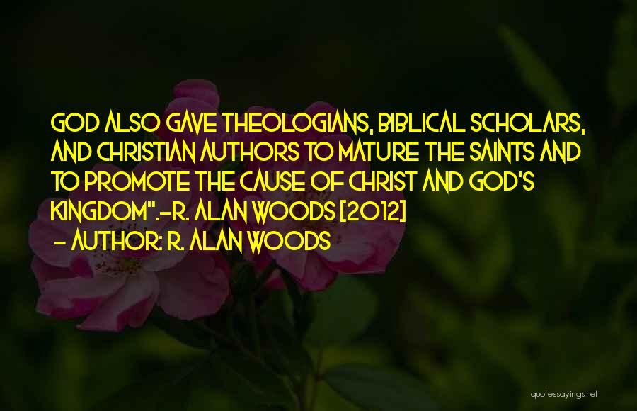 R. Alan Woods Quotes: God Also Gave Theologians, Biblical Scholars, And Christian Authors To Mature The Saints And To Promote The Cause Of Christ