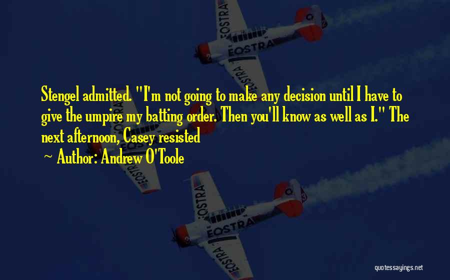 Andrew O'Toole Quotes: Stengel Admitted. I'm Not Going To Make Any Decision Until I Have To Give The Umpire My Batting Order. Then