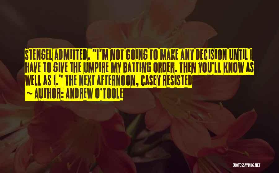 Andrew O'Toole Quotes: Stengel Admitted. I'm Not Going To Make Any Decision Until I Have To Give The Umpire My Batting Order. Then