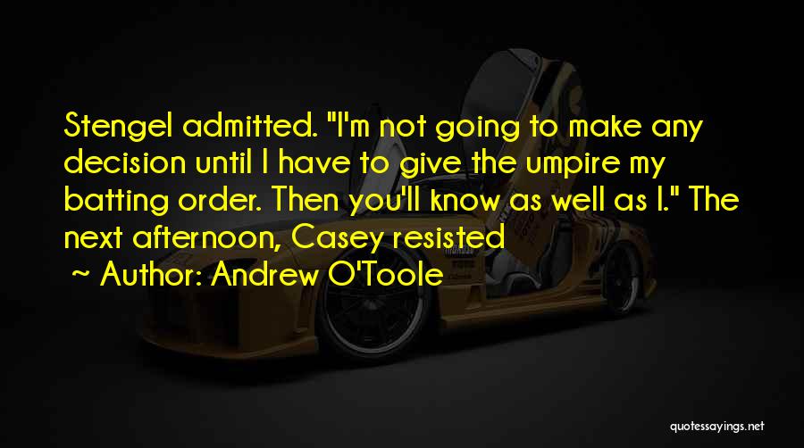 Andrew O'Toole Quotes: Stengel Admitted. I'm Not Going To Make Any Decision Until I Have To Give The Umpire My Batting Order. Then