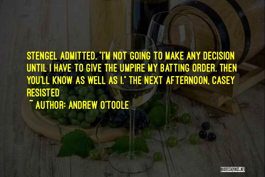 Andrew O'Toole Quotes: Stengel Admitted. I'm Not Going To Make Any Decision Until I Have To Give The Umpire My Batting Order. Then