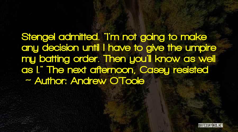 Andrew O'Toole Quotes: Stengel Admitted. I'm Not Going To Make Any Decision Until I Have To Give The Umpire My Batting Order. Then