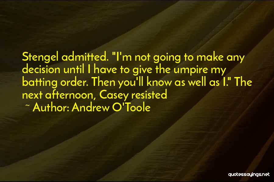 Andrew O'Toole Quotes: Stengel Admitted. I'm Not Going To Make Any Decision Until I Have To Give The Umpire My Batting Order. Then