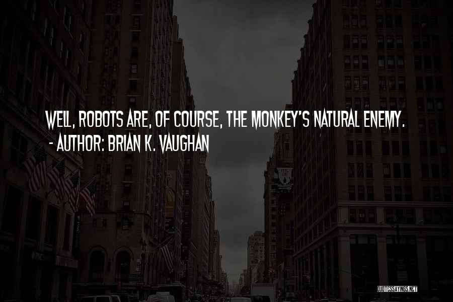Brian K. Vaughan Quotes: Well, Robots Are, Of Course, The Monkey's Natural Enemy.