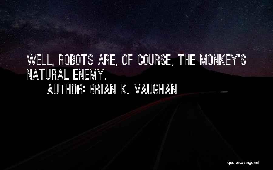 Brian K. Vaughan Quotes: Well, Robots Are, Of Course, The Monkey's Natural Enemy.