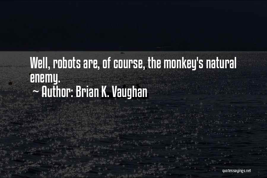 Brian K. Vaughan Quotes: Well, Robots Are, Of Course, The Monkey's Natural Enemy.