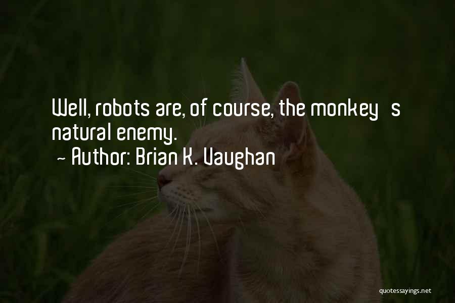 Brian K. Vaughan Quotes: Well, Robots Are, Of Course, The Monkey's Natural Enemy.