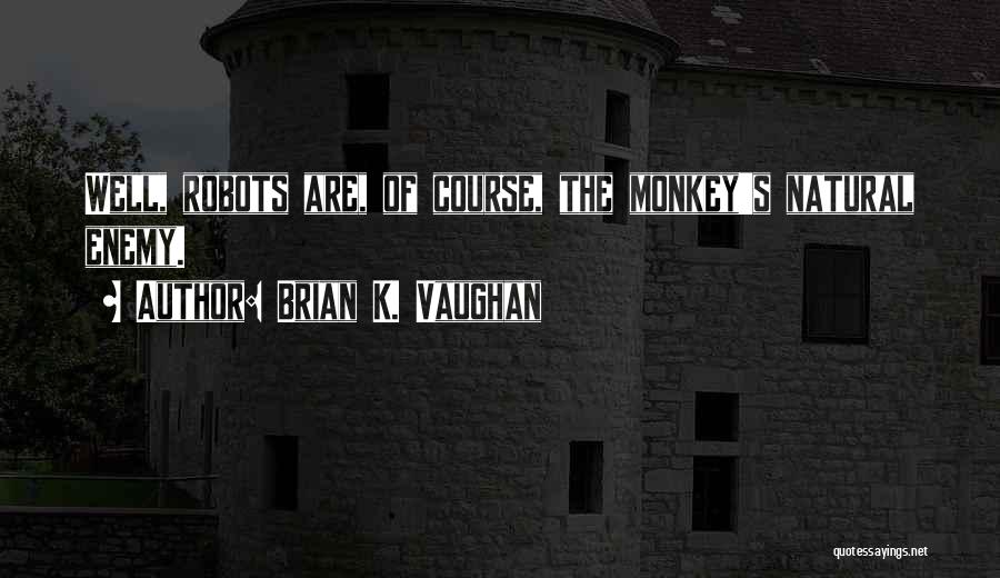 Brian K. Vaughan Quotes: Well, Robots Are, Of Course, The Monkey's Natural Enemy.