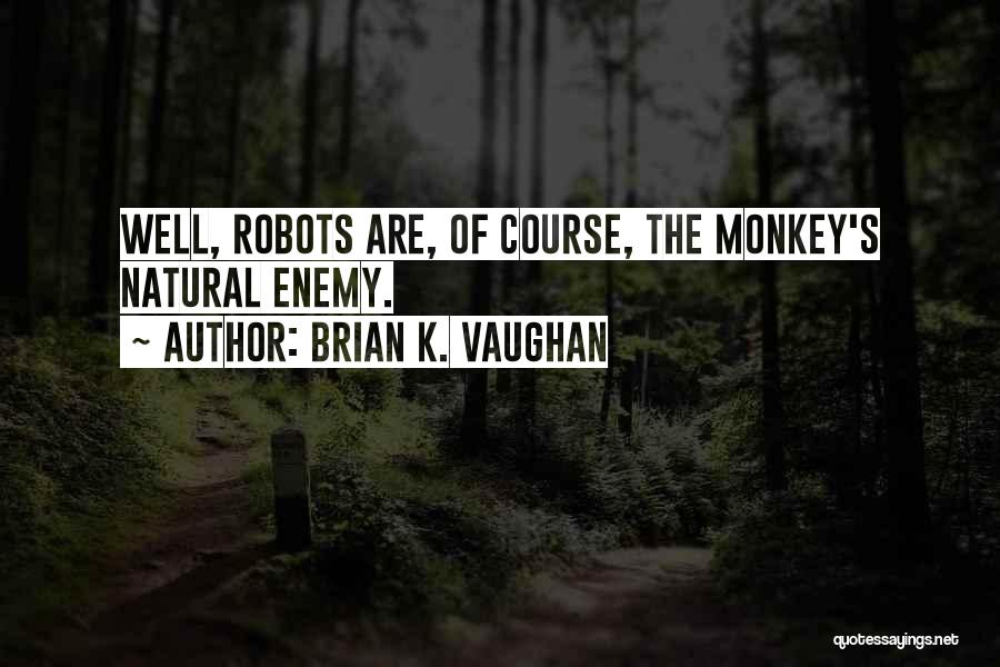 Brian K. Vaughan Quotes: Well, Robots Are, Of Course, The Monkey's Natural Enemy.