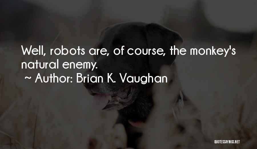 Brian K. Vaughan Quotes: Well, Robots Are, Of Course, The Monkey's Natural Enemy.