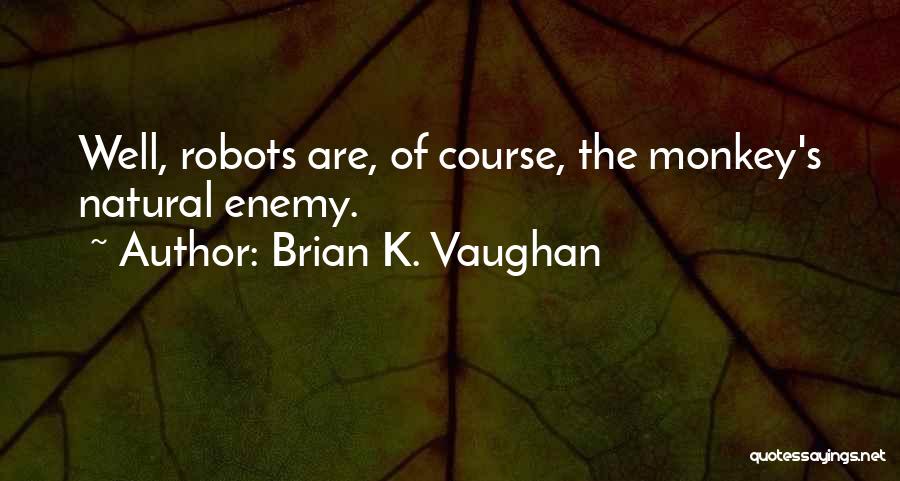 Brian K. Vaughan Quotes: Well, Robots Are, Of Course, The Monkey's Natural Enemy.