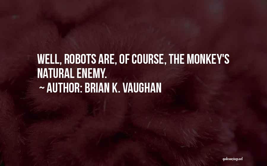 Brian K. Vaughan Quotes: Well, Robots Are, Of Course, The Monkey's Natural Enemy.