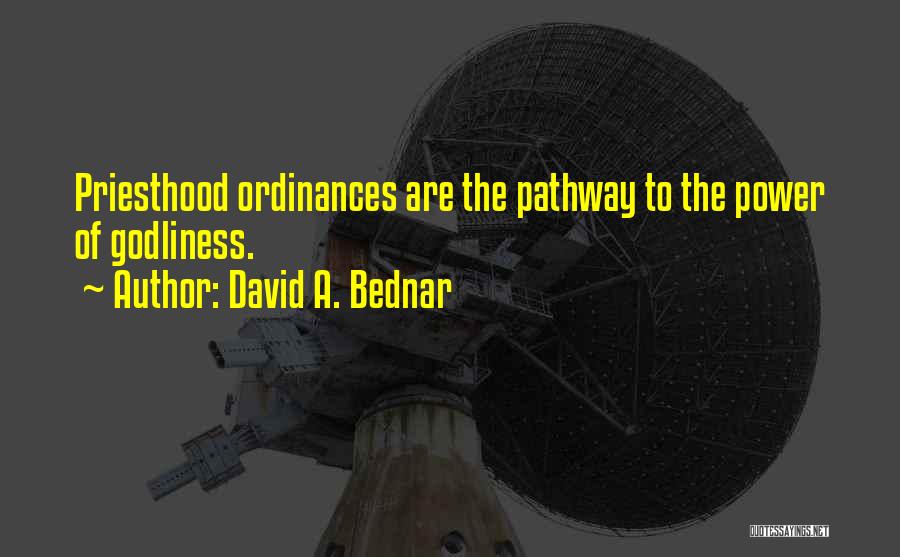 David A. Bednar Quotes: Priesthood Ordinances Are The Pathway To The Power Of Godliness.