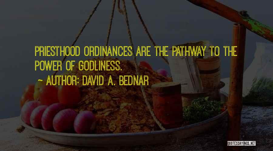 David A. Bednar Quotes: Priesthood Ordinances Are The Pathway To The Power Of Godliness.