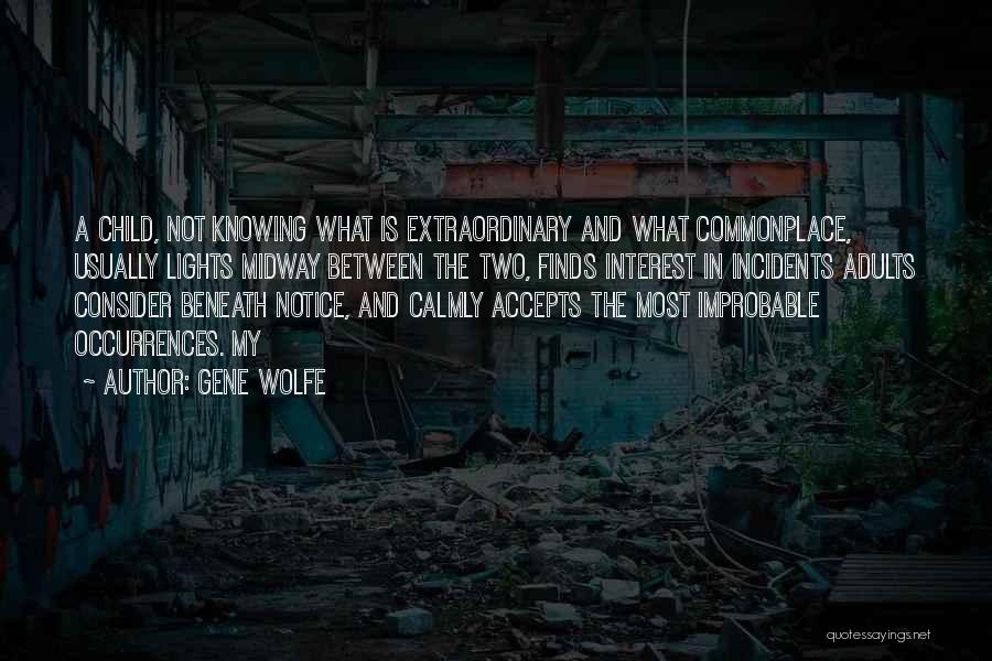 Gene Wolfe Quotes: A Child, Not Knowing What Is Extraordinary And What Commonplace, Usually Lights Midway Between The Two, Finds Interest In Incidents