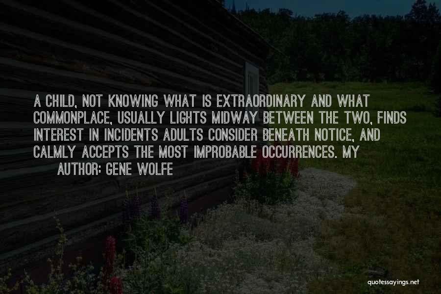 Gene Wolfe Quotes: A Child, Not Knowing What Is Extraordinary And What Commonplace, Usually Lights Midway Between The Two, Finds Interest In Incidents