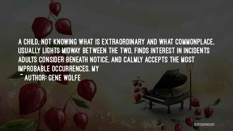 Gene Wolfe Quotes: A Child, Not Knowing What Is Extraordinary And What Commonplace, Usually Lights Midway Between The Two, Finds Interest In Incidents