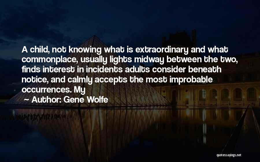 Gene Wolfe Quotes: A Child, Not Knowing What Is Extraordinary And What Commonplace, Usually Lights Midway Between The Two, Finds Interest In Incidents
