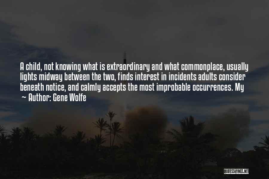 Gene Wolfe Quotes: A Child, Not Knowing What Is Extraordinary And What Commonplace, Usually Lights Midway Between The Two, Finds Interest In Incidents