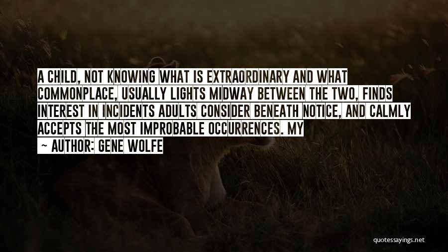 Gene Wolfe Quotes: A Child, Not Knowing What Is Extraordinary And What Commonplace, Usually Lights Midway Between The Two, Finds Interest In Incidents