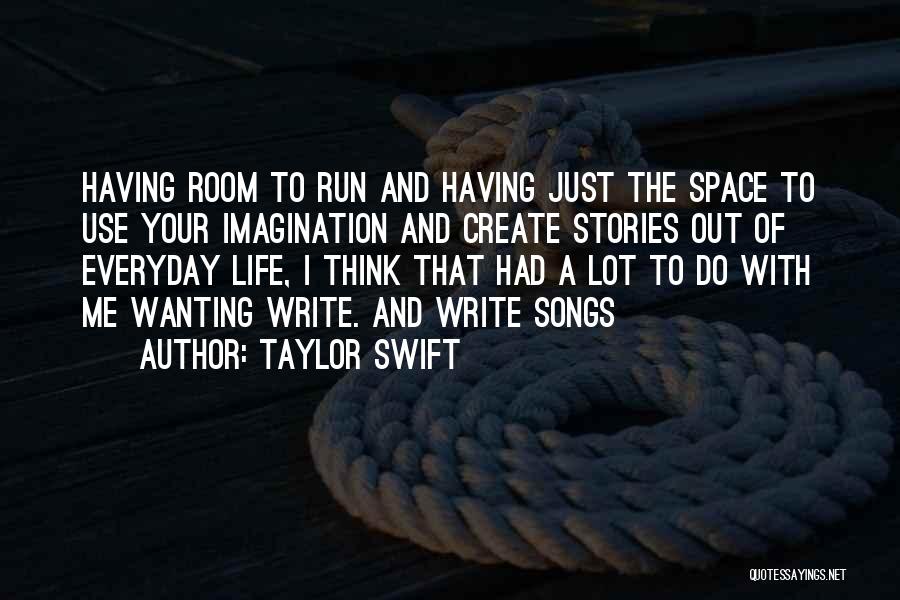 Taylor Swift Quotes: Having Room To Run And Having Just The Space To Use Your Imagination And Create Stories Out Of Everyday Life,