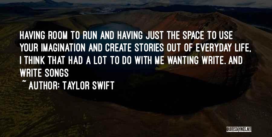 Taylor Swift Quotes: Having Room To Run And Having Just The Space To Use Your Imagination And Create Stories Out Of Everyday Life,