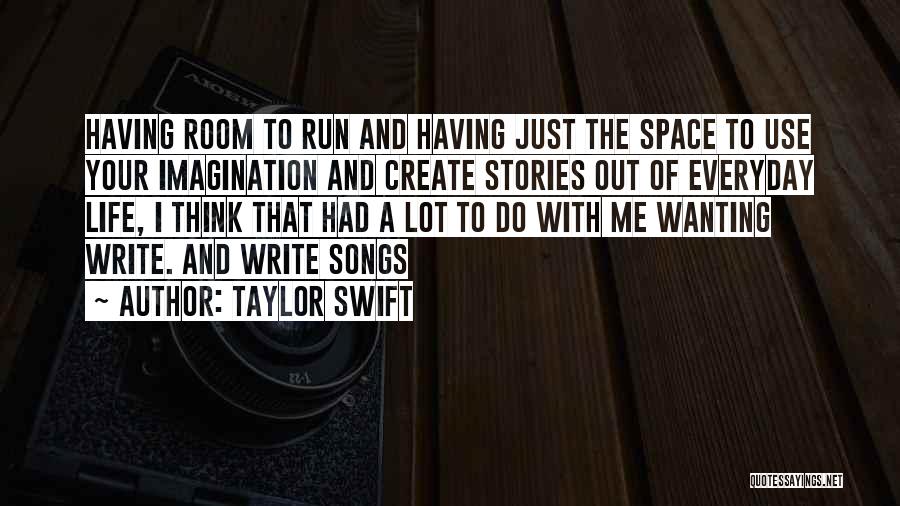 Taylor Swift Quotes: Having Room To Run And Having Just The Space To Use Your Imagination And Create Stories Out Of Everyday Life,