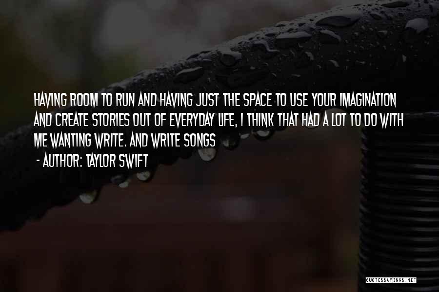 Taylor Swift Quotes: Having Room To Run And Having Just The Space To Use Your Imagination And Create Stories Out Of Everyday Life,