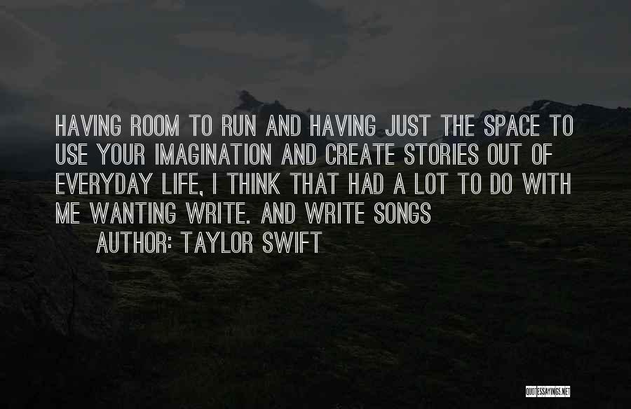 Taylor Swift Quotes: Having Room To Run And Having Just The Space To Use Your Imagination And Create Stories Out Of Everyday Life,