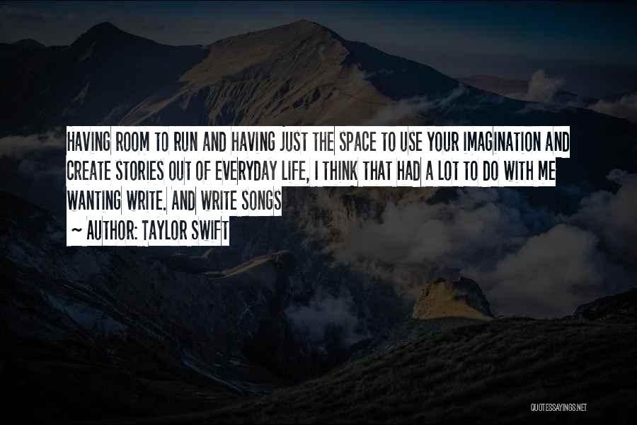 Taylor Swift Quotes: Having Room To Run And Having Just The Space To Use Your Imagination And Create Stories Out Of Everyday Life,