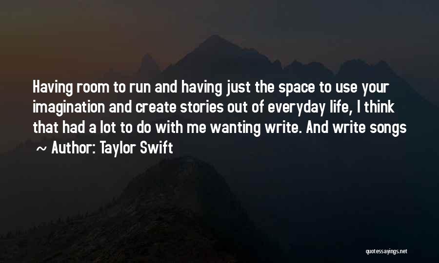 Taylor Swift Quotes: Having Room To Run And Having Just The Space To Use Your Imagination And Create Stories Out Of Everyday Life,