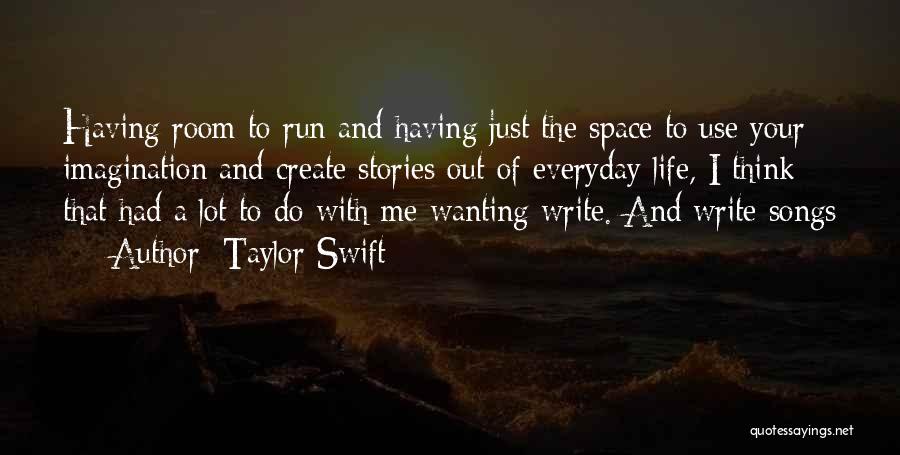 Taylor Swift Quotes: Having Room To Run And Having Just The Space To Use Your Imagination And Create Stories Out Of Everyday Life,