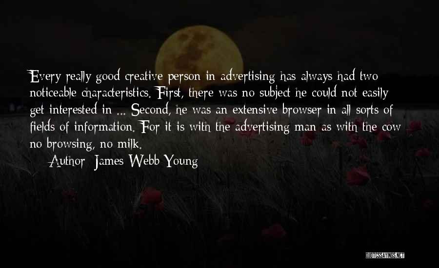James Webb Young Quotes: Every Really Good Creative Person In Advertising Has Always Had Two Noticeable Characteristics. First, There Was No Subject He Could