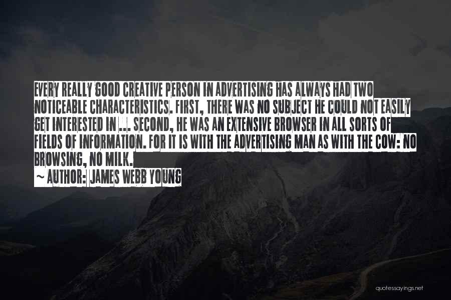 James Webb Young Quotes: Every Really Good Creative Person In Advertising Has Always Had Two Noticeable Characteristics. First, There Was No Subject He Could