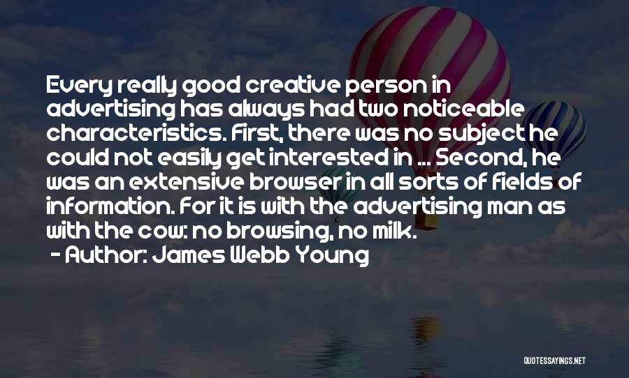 James Webb Young Quotes: Every Really Good Creative Person In Advertising Has Always Had Two Noticeable Characteristics. First, There Was No Subject He Could