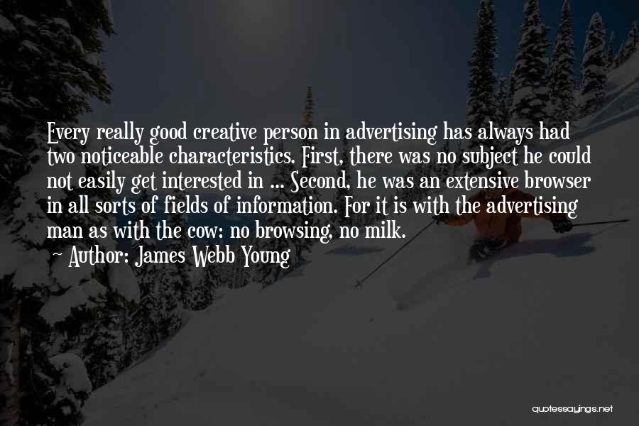 James Webb Young Quotes: Every Really Good Creative Person In Advertising Has Always Had Two Noticeable Characteristics. First, There Was No Subject He Could