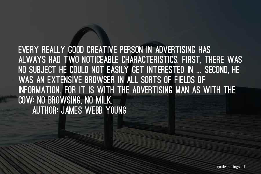 James Webb Young Quotes: Every Really Good Creative Person In Advertising Has Always Had Two Noticeable Characteristics. First, There Was No Subject He Could