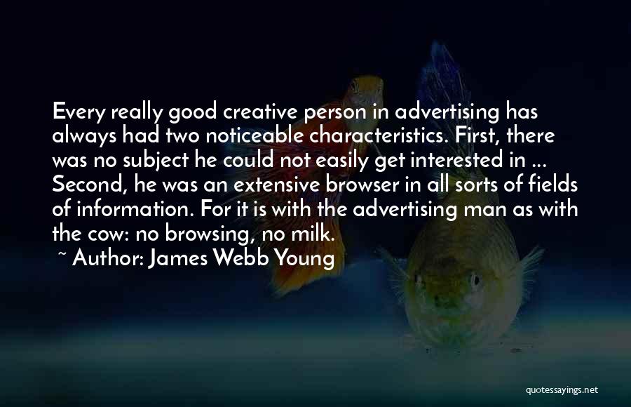 James Webb Young Quotes: Every Really Good Creative Person In Advertising Has Always Had Two Noticeable Characteristics. First, There Was No Subject He Could